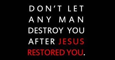 Don't let any man destroy you after Jesus Restored You. ~ God is Heart