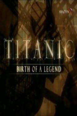 Titanic: Birth of a Legend (2005) Titanic: Birth of a Legend (2005)