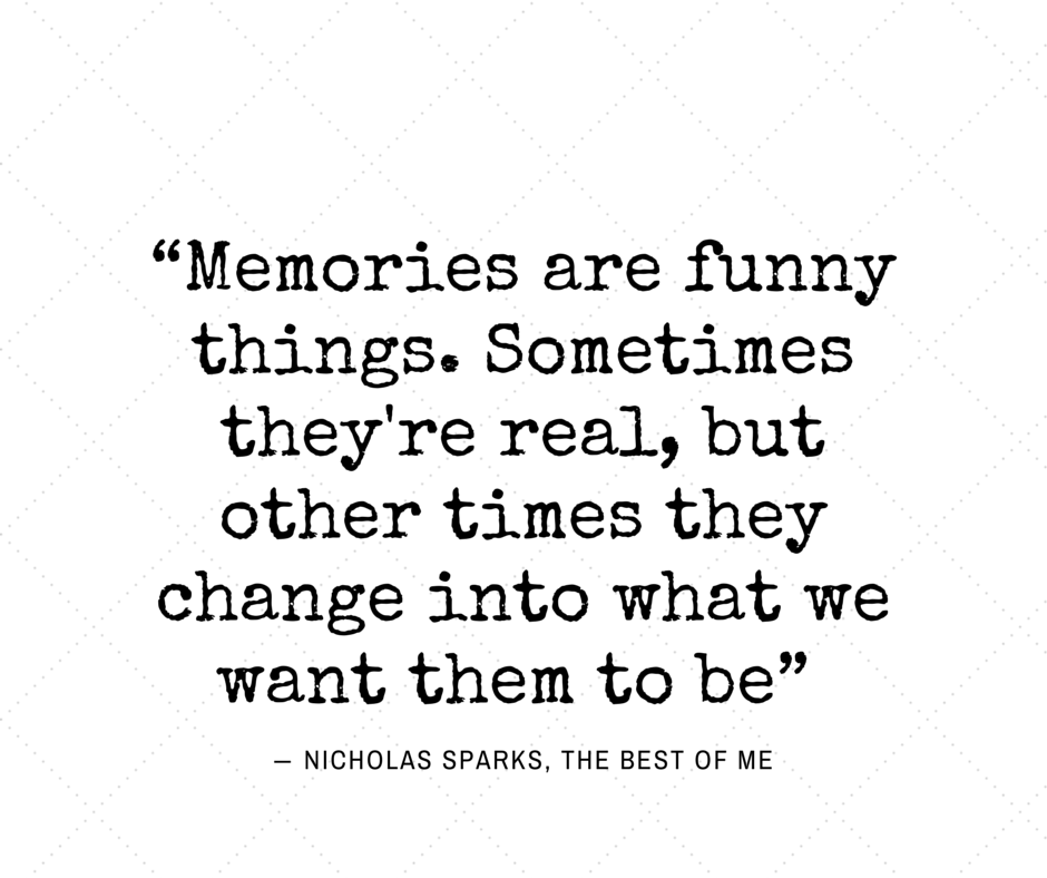 Memories are funny things... Nicholas Sparks, The Best of Me