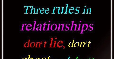 Three rules in relationships.. Don't lie, don't cheat and don't make
