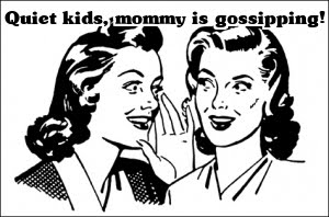 Quiet kids, mommy is gossipping!