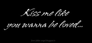 Kiss me like you wanna be loved... 