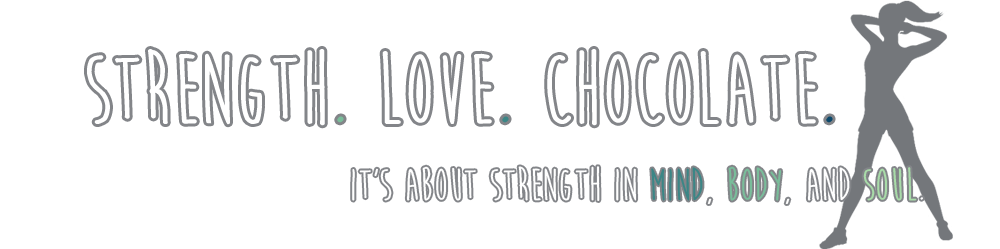 Strength. Love. Chocolate. Its all about strength in body, mind, and soul.