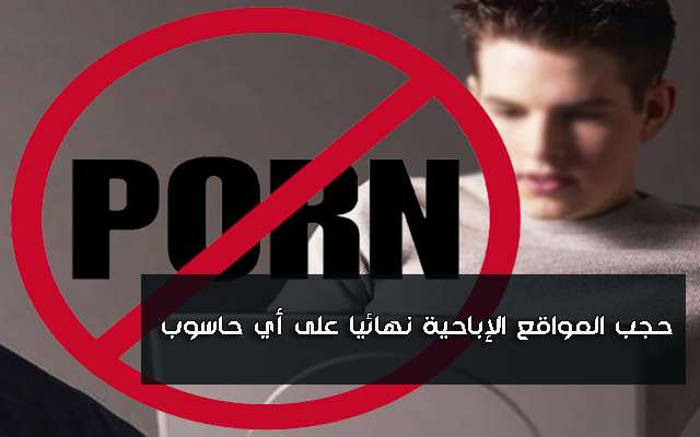 طريقة حظر وحجب المواقع الإباحية نهائيا على أي حاسوب وتمنع الدخول إليها بدون برامج