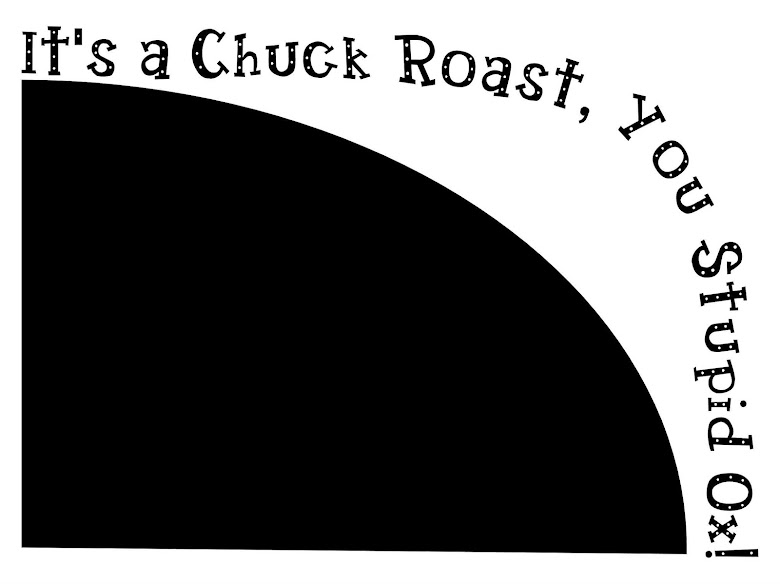 It's a chuck roast you stupid ox!