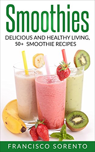 Smoothies: Delicious and Healthy Living 50+ Smoothie Recipes