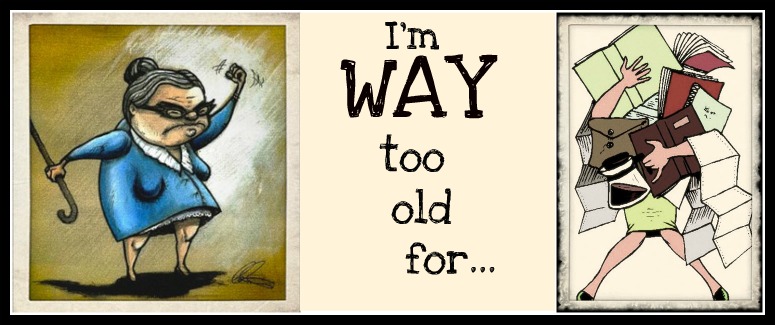 I am WAY too old for...