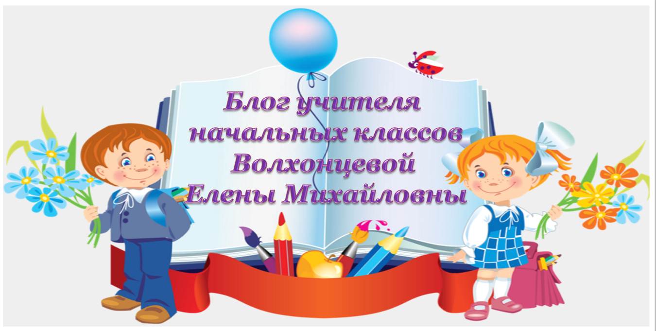 Блог учителя начальных классов Волхонцевой Елены Михайловны