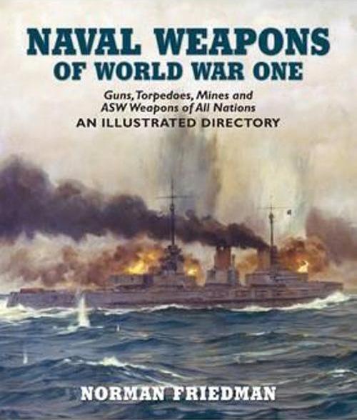 Naval Weapons of World War One: Guns, Torpedoes, Mines, and ASW Weapons of All Nations: An Illustrated Directory Norman Friedman