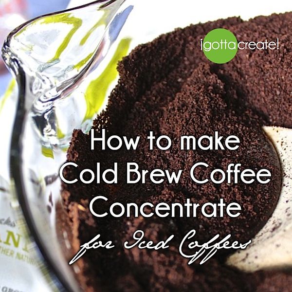 I Gotta Create! How to make Cold Brew Coffee Concentrate
