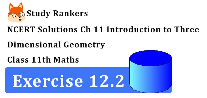 NCERT Solutions for Class 11 Maths Chapter 12 Introduction to Three Dimensional Geometry Exercise 12.2 NCERT Solutions for Class 11 Maths Chapter 12 Introduction to Three Dimensional Geometry Exercise 12.2