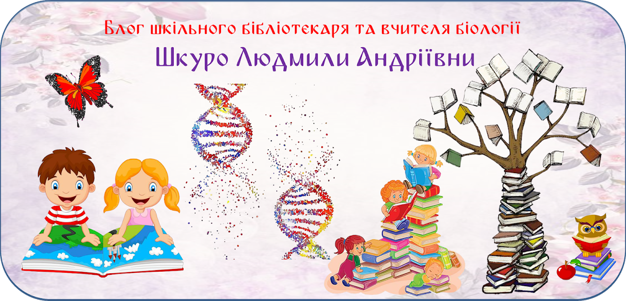 Блог шкільного бібліотекаря та вчителя біології Шкуро Людмили Андріївни
