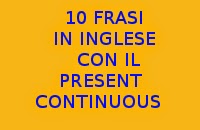 10 FRASI SEMPLICI CON IL PRESENT CONTINUOUS IN INGLESE DA COPIARE