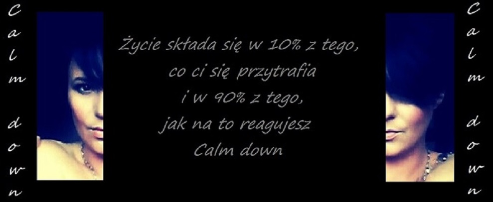 Życie składa się w 10% z tego co Ci się przytrafia i w 90% z tego jak na to reagujesz. Calm down