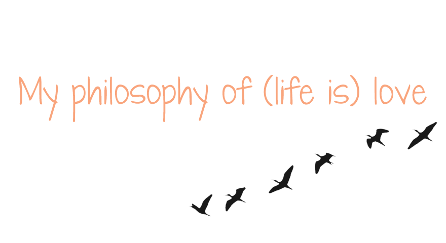 My philosophy of (life is) love