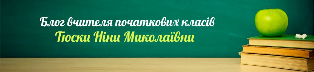 Блог вчителя початкових класів Тюски Ніни Миколаївни