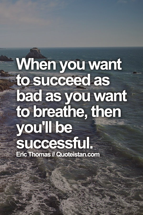 When you want to succeed as bad as you want to breathe, then you'll be