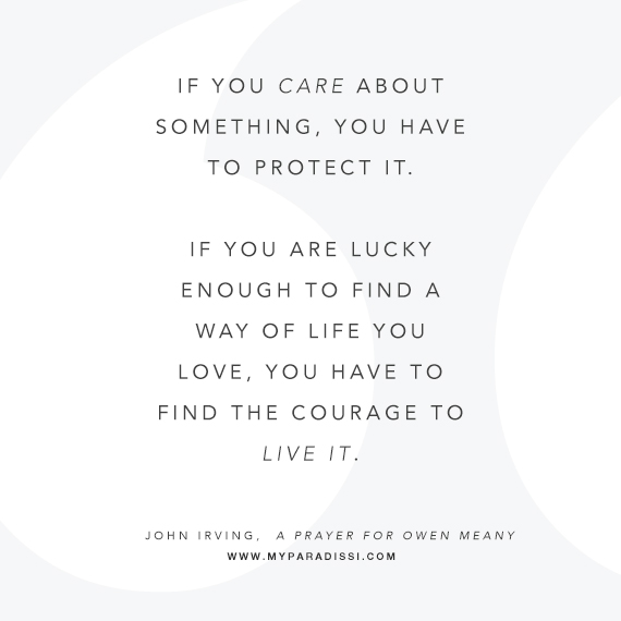 If you care about something, you have to protect it. If you are lucky enough to find a way of life you love, you have to find the courage to live it.
