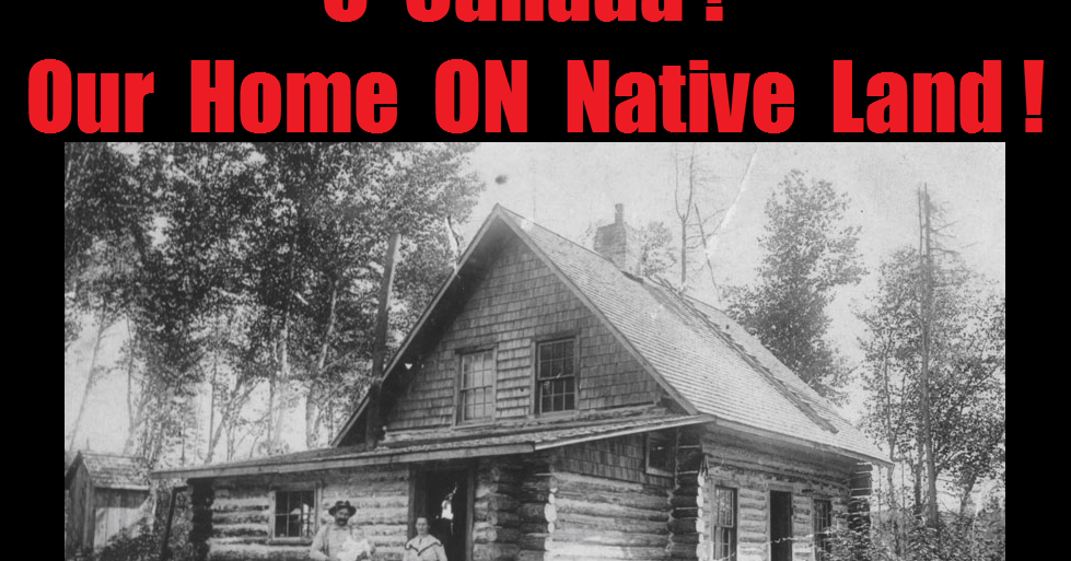 Oh Canada! Our Home On Native Land! O Canada! Our Home ON Native Land!