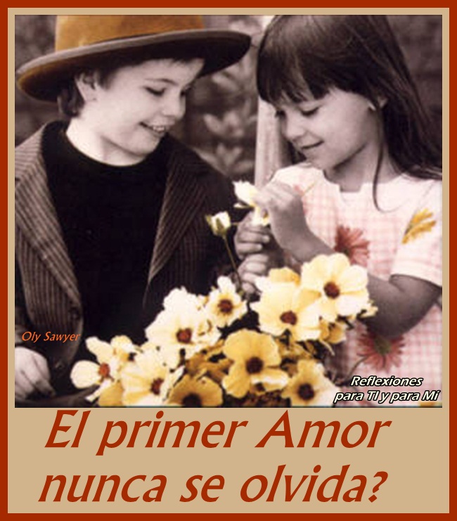 Reflexiones para TI y para MÍ * El Primer Amor nunca se olvida?