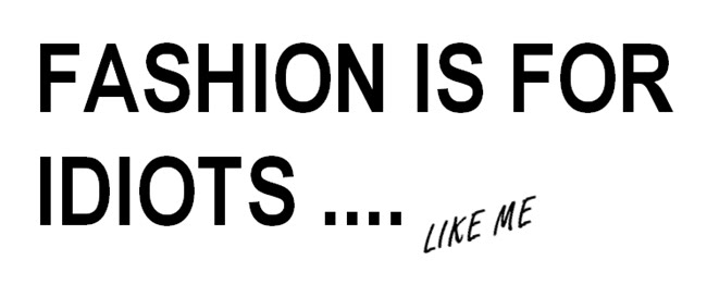 FASHION IS FOR IDIOTS.. LIKE ME