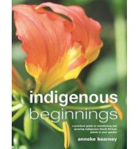 Indigenous beginnings - A practical guide to introducing and growing indigenous South African plants in your garden