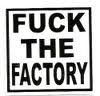 FUCK THE FACTORY