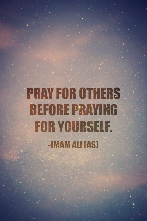 Hazrat Ali Quotes: PRAY FOR OTHERS BEFORE PRAYING FOR YOURSELF. -Hazrat