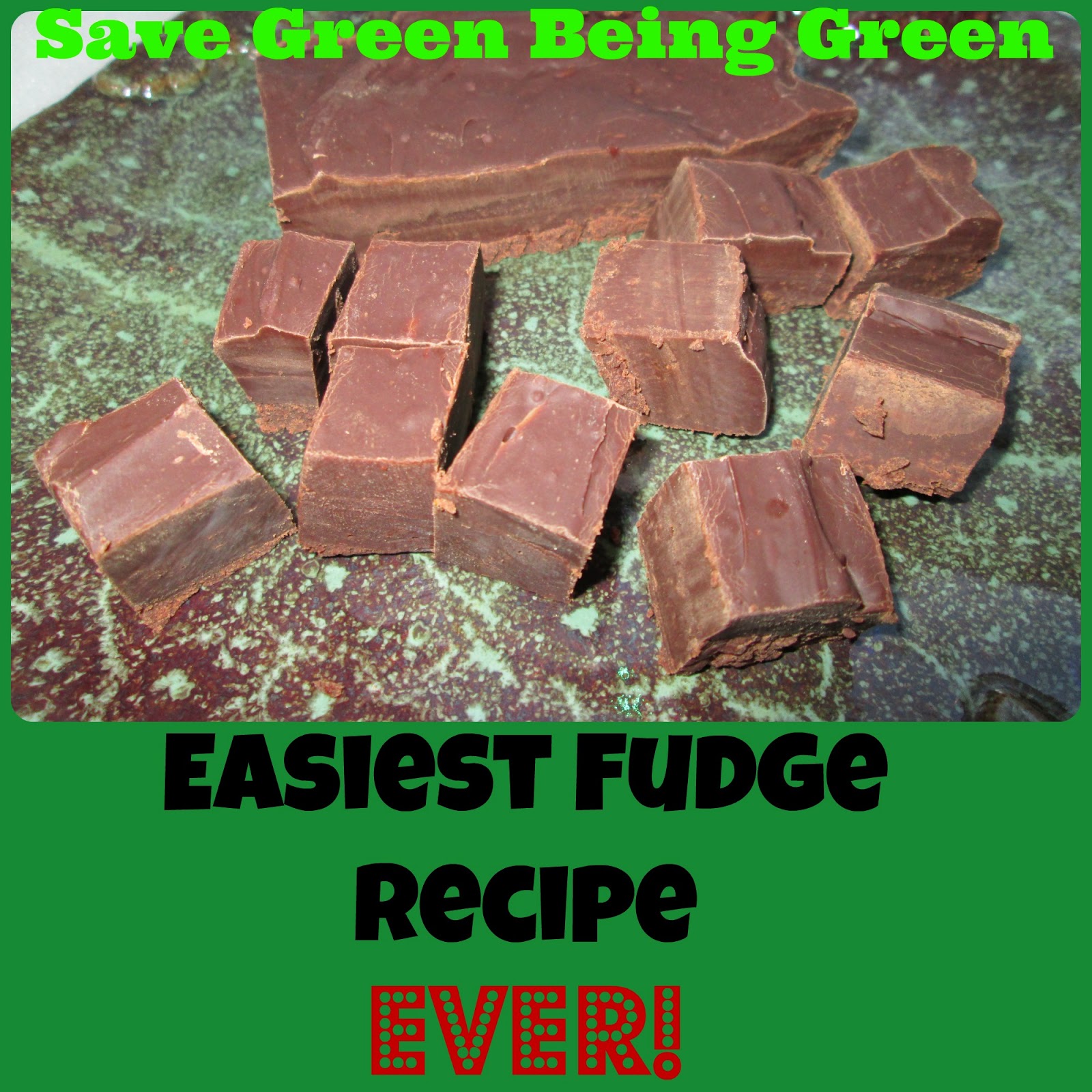 Save Green Being Green Easiest Fudge Recipe EVER!