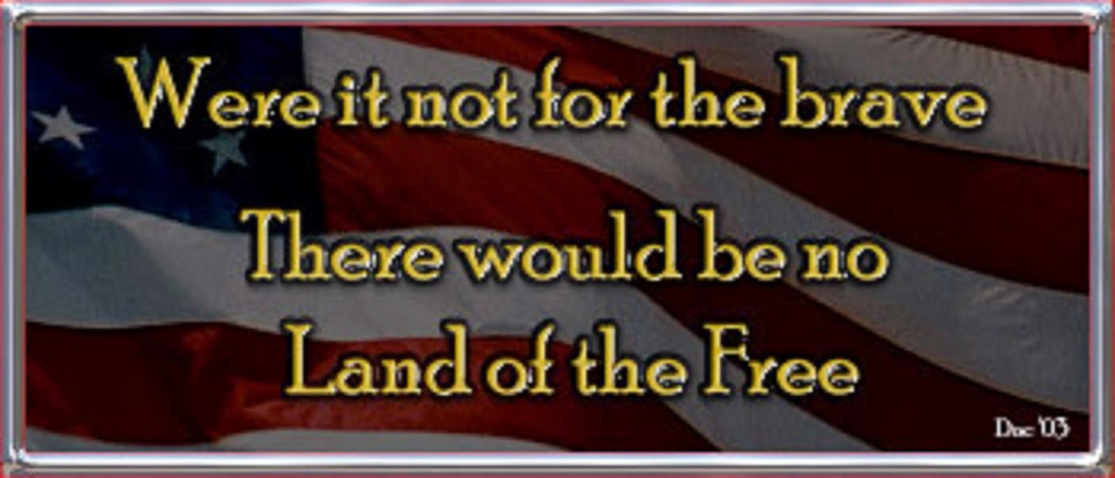 WERE IT NOT FOR THE BRAVE THEREWOULD BE NO LAND OF THE FREE