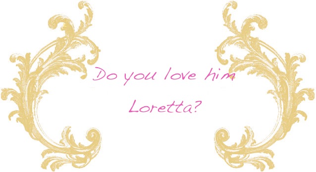 Do you love him Loretta?
