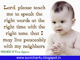 Lord, please teach me to speak the right words at the right time with the right tone, that I may live peaceably with my neighbors.
