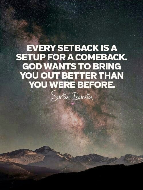 Every Setback is a setup for a comeback. God wants to bring you out better than you were before