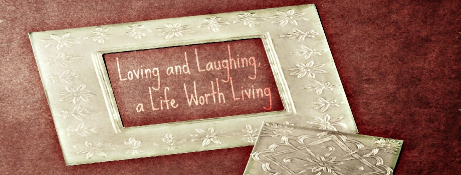 Loving and Laughing, a Life Worth Living