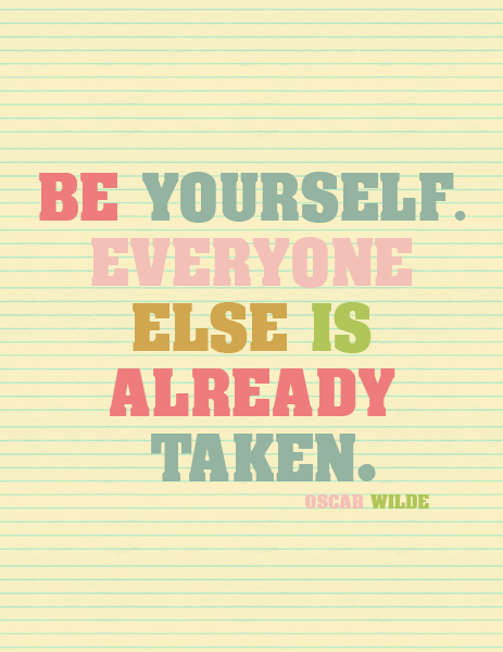 Be yourself. Everyone else is already Taken.