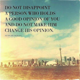 DO NOT DISAPPOINT A PERSON WHO HOLDS A GOOD OPINION OF YOU AND DO NOT MAKE HIM CHANGE HIS OPINION.