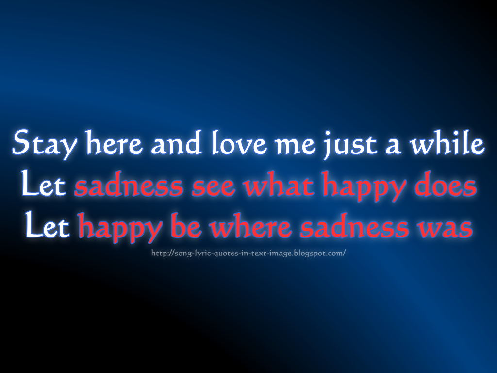 and love me just a while let sadness see what happy does let happy ...