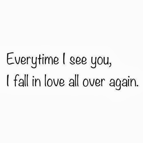 Everytime i see you, i fall in love all over again.