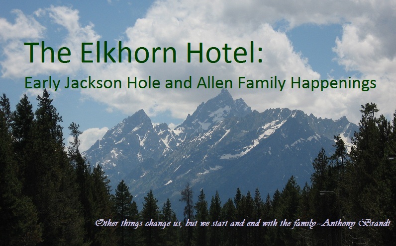The Elkhorn Hotel: Early Jackson Hole and Allen Family Happenings