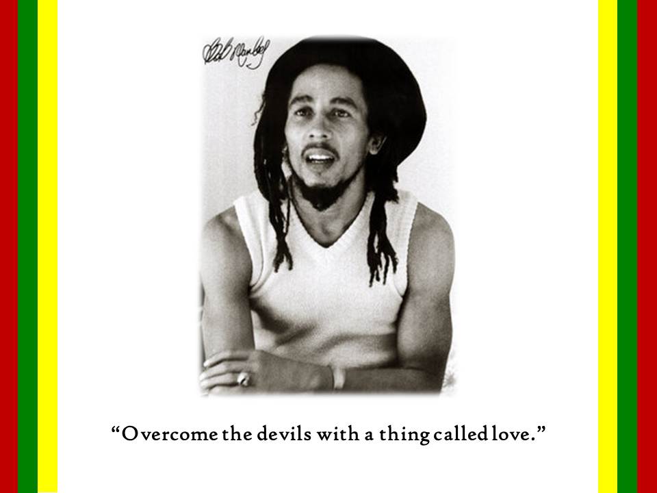 Bob Marley: "Overcome the devils with a thing called love." | Geoffrey