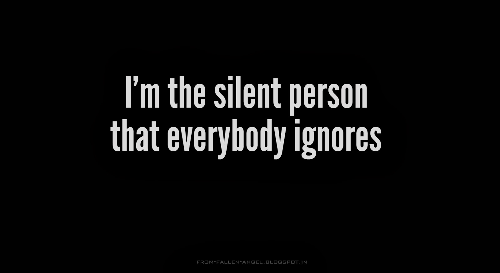 I'm the silent person that everybody ignores 