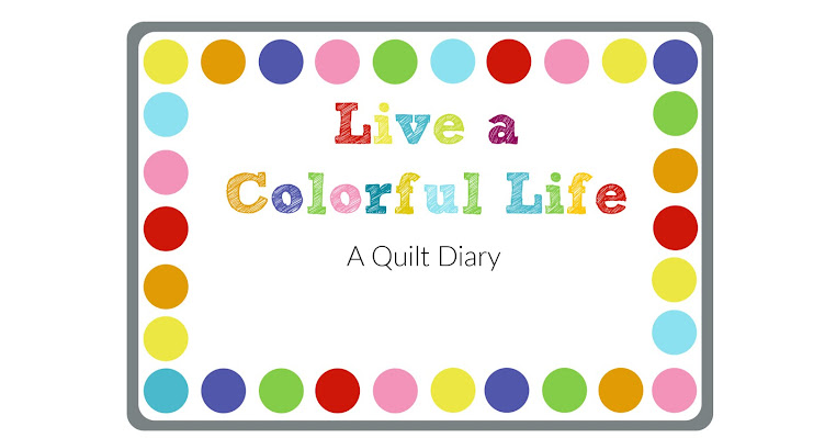 Live a Colorful Life Quilt Diary