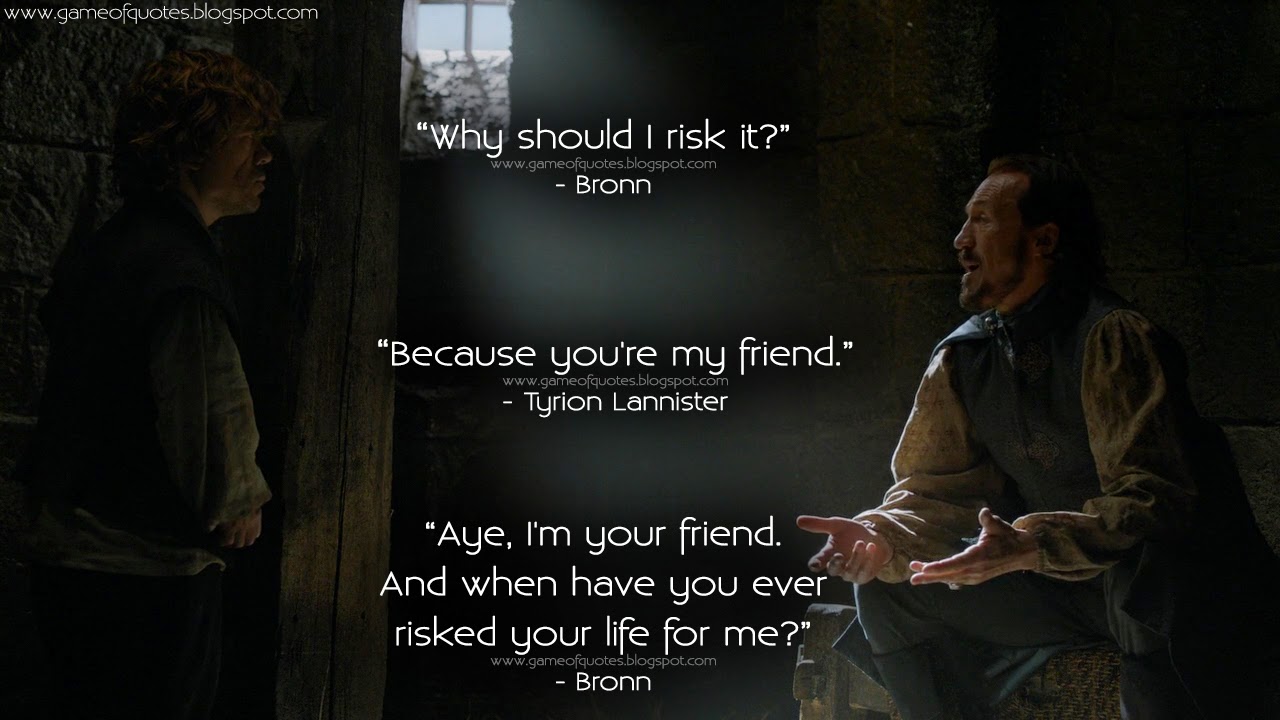 Bronn Why should I risk it? Tyrion Lannister Because you