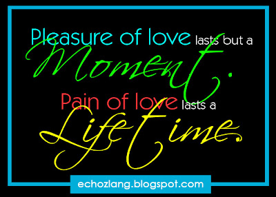 Pleasure of love lasts but a moment. Pain of love lasts a Lifetime.