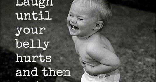 Quotes & Inspiration: Laugh until your belly hurts and then just a