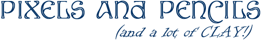 Pixels And Pencils <br> <i>and a lot of clay! </i>