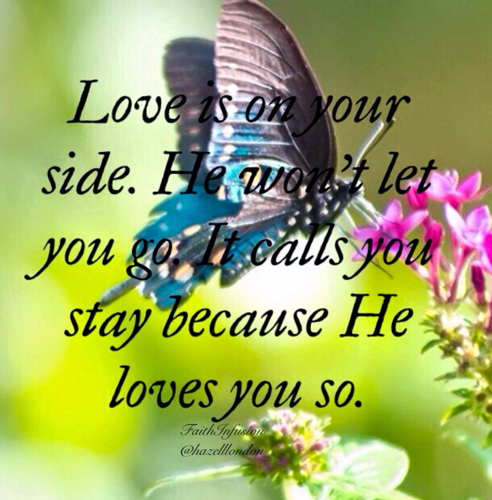 Love is on your side. He won't let you go. It calls you to stay because He loves you so.