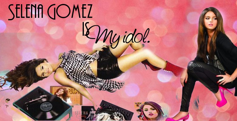 Selena Gomez is my idol
