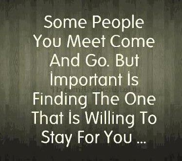 I Share Quotes Some People You Meet Come And Go But Important Is Finding The One That Is Willing To Stay For You