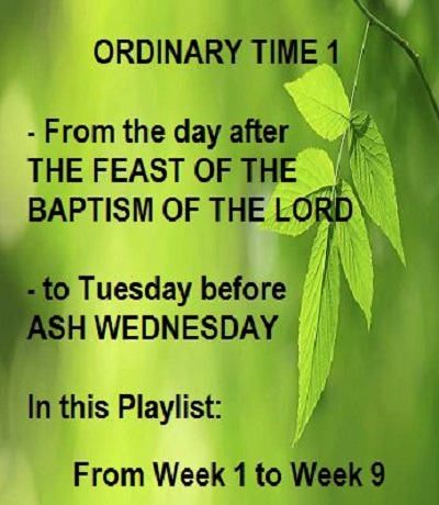 ORDINARY TIME 1 = from WK 1 to Tuesday before ASH WEDNESDAY -- videos playlist